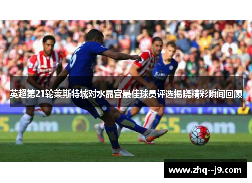英超第21轮莱斯特城对水晶宫最佳球员评选揭晓精彩瞬间回顾