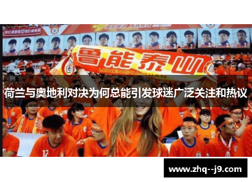 荷兰与奥地利对决为何总能引发球迷广泛关注和热议