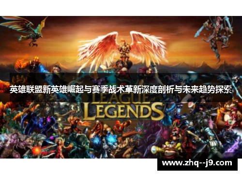 英雄联盟新英雄崛起与赛季战术革新深度剖析与未来趋势探索