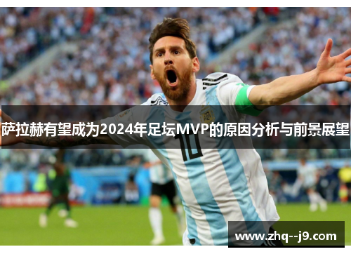 萨拉赫有望成为2024年足坛MVP的原因分析与前景展望