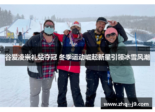 谷爱凌崇礼站夺冠 冬季运动崛起新星引领冰雪风潮