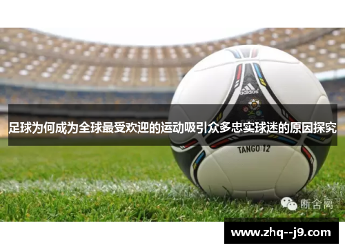 足球为何成为全球最受欢迎的运动吸引众多忠实球迷的原因探究