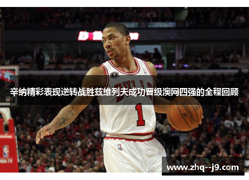 辛纳精彩表现逆转战胜兹维列夫成功晋级澳网四强的全程回顾