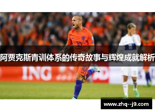 阿贾克斯青训体系的传奇故事与辉煌成就解析