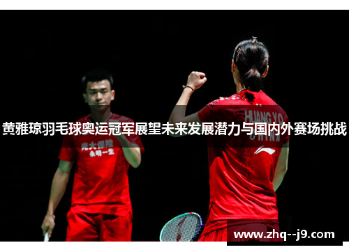 黄雅琼羽毛球奥运冠军展望未来发展潜力与国内外赛场挑战