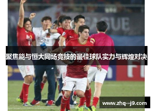 聚焦能与恒大同场竞技的最佳球队实力与辉煌对决