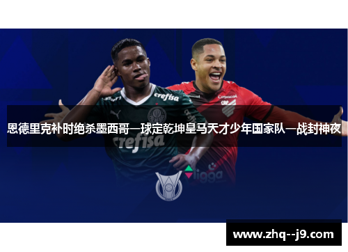 恩德里克补时绝杀墨西哥一球定乾坤皇马天才少年国家队一战封神夜