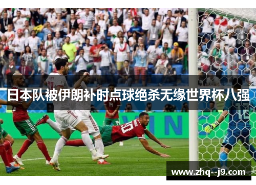 日本队被伊朗补时点球绝杀无缘世界杯八强